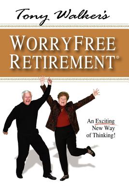 Tony Walker's Worryfree Retirement: An Exciting New Way of Thinking! - Walker, Tony