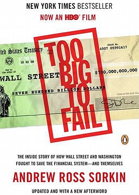 Too Big to Fail: The Inside Story of How Wall Street and Washington Fought to Save the Financial System--And Themselves - Sorkin, Andrew Ross