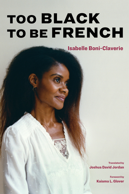 Too Black to Be French - Boni-Claverie, Isabelle, and Jordan, Joshua David (Translated by), and Glover, Kaiama (Foreword by)