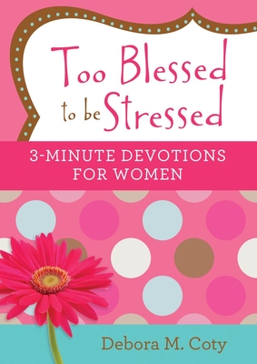 Too Blessed to Be Stressed: 3-Minute Devotions for Women - Coty, Debora M