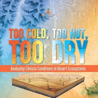 Too Cold, Too Hot, Too Dry: Analysing Climate Conditions in Desert Ecosystems Grade 6 Social Studies Children's Geography Books - Baby Professor