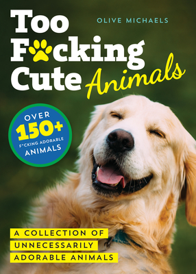Too F*cking Cute: A Collection of Unnecessarily Adorable Animals - Sourcebooks, and Michaels, Olive