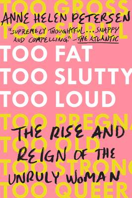 Too Fat, Too Slutty, Too Loud: The Rise and Reign of the Unruly Woman - Petersen, Anne Helen