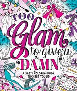 Too Glam to Give a Damn: A Sassy Coloring Book to Cheer You Up