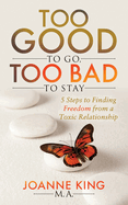 Too Good to Go Too Bad to Stay: 5 Steps to Finding Freedom from a Toxic Relationship