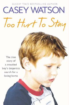 Too Hurt to Stay: The True Story of a Troubled Boy's Desperate Search for a Loving Home - Watson, Casey