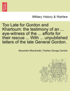 Too Late for Gordon and Khartoum: The Testimony of an ... Eye-Witness of the ... Efforts for Their Rescue ... with ... Unpublished Letters of the Late General Gordon.