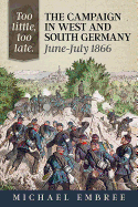 Too Little, Too Late.: The Campaign in West and South Germany June-July 1866