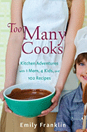 Too Many Cooks: Kitchen Adventures with 1 Mom, 4 Kids, and 102 Recipes