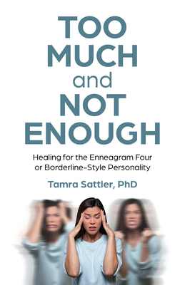 Too Much and Not Enough: Healing for the Enneagram Four or Borderline-Style Personality - MFT, Tamra Sattler, PhD,