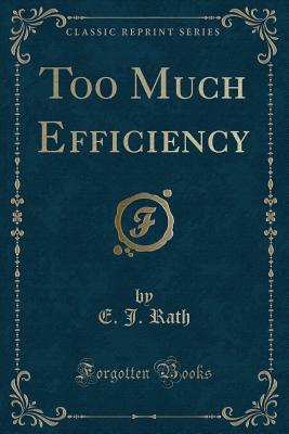 Too Much Efficiency (Classic Reprint) - Rath, E J