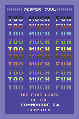 Too Much Fun: The Five Lives of the Commodore 64 Computer - Juul, Jesper