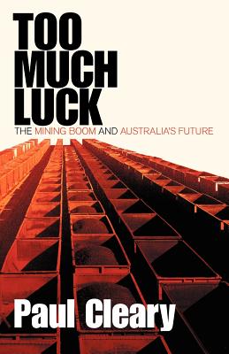 Too Much Luck: The Mining Boom and Australia's Future - Cleary, Paul