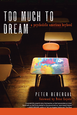 Too Much to Dream: A Psychedelic American Boyhood - Bebergal, Peter, and Coyote, Peter (Foreword by)