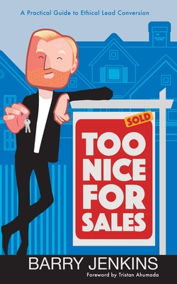 Too Nice For Sales: A Practical Guide to Ethical Lead Conversion - Jenkins, Barry, Jr., and Ahumada, Tristan (Foreword by)
