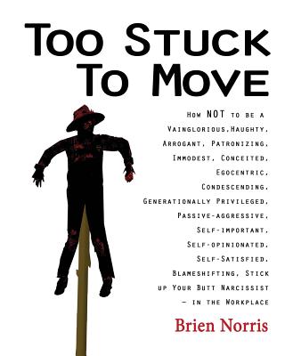 Too Stuck to Move: How NOT to be a Vainglorious, Haughty, Arrogant, Patronizing, Immodest, Conceited, Egocentric, Condescending, Generationally Privileged, Passive-aggressive, Self-important, Self-opinionated, Self-Satisfied, Blameshifting, Stick up... - 