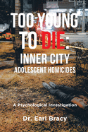 Too Young To Die: Inner City Adolescent Homicides: A Psychological Investigation