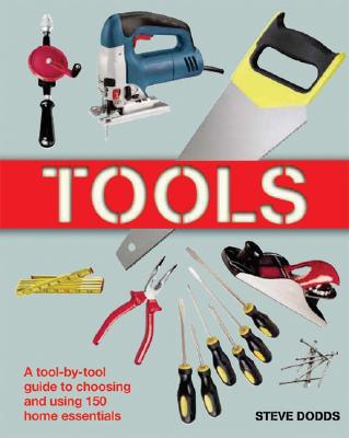 Tools: A Tool-By-Tool Guide to Choosing and Using 150 Home Essentials - Dodds, Steve