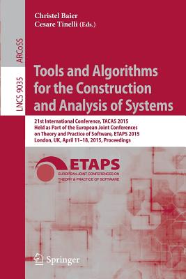 Tools and Algorithms for the Construction and Analysis of Systems: 21st International Conference, TACAS 2015, Held as Part of the European Joint Conferences on Theory and Practice of Software, ETAPS 2015, London, UK, April 11-18, 2015, Proceedings - Baier, Christel (Editor), and Tinelli, Cesare (Editor)