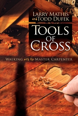 Tools of the Cross: Walking with the Master Carpenter - Mathis, Larry, CFP, and Dufek, Todd R