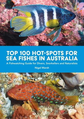 TOP 100 HOT-SPOTS FOR SEA FISHES IN AUSTRALIA: A fishwatching guide for divers, snorkelers and naturalists - Marsh, Nigel