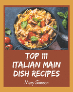 Top 111 Italian Main Dish Recipes: Unlocking Appetizing Recipes in The Best Italian Main Dish Cookbook!