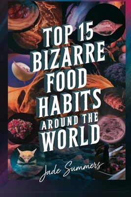 Top 15 Bizarre Food Habits Around the World - Summers, Jade