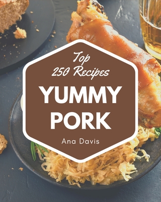 Top 250 Yummy Pork Recipes: A Yummy Pork Cookbook that Novice can Cook - Davis, Ana