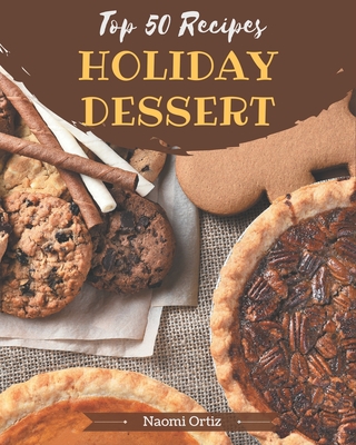 Top 50 Holiday Dessert Recipes: Start a New Cooking Chapter with Holiday Dessert Cookbook! - Ortiz, Naomi