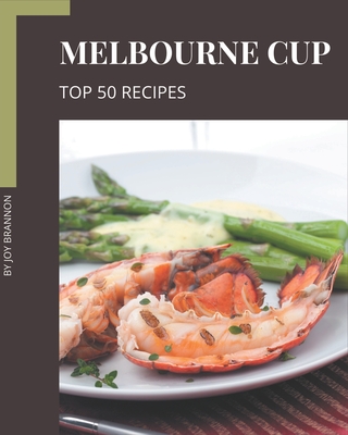 Top 50 Melbourne Cup Recipes: An Inspiring Melbourne Cup Cookbook for You - Brannon, Joy