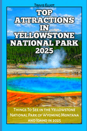 Top Attractions in Yellowstone National Park 2025: Things To See in the Yellowstone National Park of Wyoming Montana and Idaho in 2025