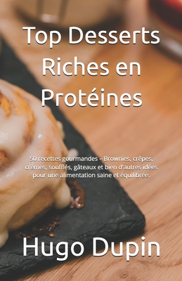 Top Desserts Riches en Prot?ines: 50 recettes gourmandes - Brownies, cr?pes, cr?mes, souffl?s, g?teaux et bien d'autres id?es pour une alimentation saine et ?quilibr?e. - Dupin, Hugo