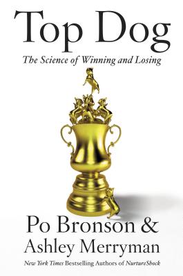 Top Dog: The Science of Winning and Losing - Bronson, Po, and Merryman, Ashley