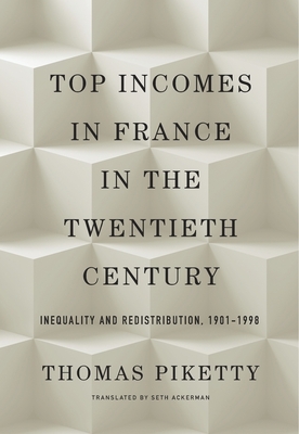 Top Incomes in France in the Twentieth Century: Inequality and Redistribution, 1901-1998 - Piketty, Thomas, and Ackerman, Seth (Translated by)