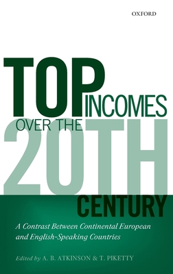 Top Incomes Over the Twentieth Century: A Contrast Betweem Continental European and English-Speaking Countries - Atkinson, A B (Editor), and Piketty, Thomas (Editor)