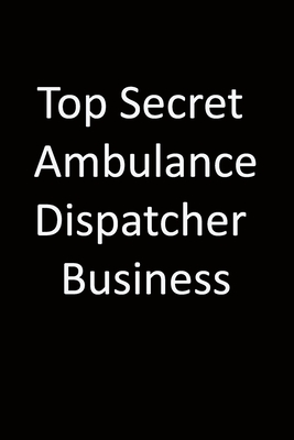 Top Secret Ambulance dispatcher Business: 6x9 Lined Notebook, Gift For a Friend or a Colleague (Gift For Someone You Love), Birthday Gift - & Notebooks, Creative Journals