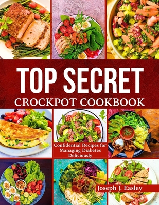 Top Secret Crockpot Cookbook: Confidential Recipes for Managing Diabetes Deliciously" - J Easley, Joseph