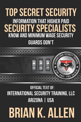 Top Secret Information That Higher Paid Security Specialists Know: and Minimum Wage Security Guards Don't! - Allen, Brian K