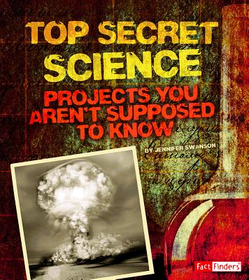 Top Secret Science: Projects You Aren't Supposed to Know about - Swanson, Jennifer, and Showalter, Dennis (Consultant editor)