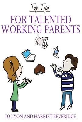 Top Tips for Talented Working Parents - Lyon, Jo, and Beveridge, Harriet