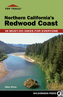 Top Trails: Northern California's Redwood Coast: 59 Must-Do Hikes for Everyone - White, Mike