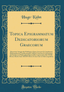 Topica Epigrammatum Dedicatoriorum Graecorum: Dissertatio Inauguralis Philologica Quam Ascripsit Et Amplissimi Philosophorum Vratislaviensium Ordinis Consensu Et Auctoritate Ad Summos in Philosophia Honores Rite Capessendos Die XXVII. Mensis Martii Anni M