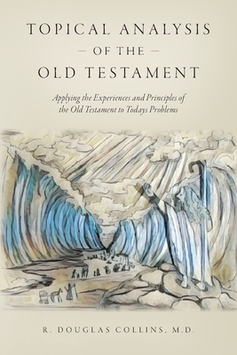 Topical Analysis of the Old Testament: Applying the Experiences and Principles of the Old Testament to Todays Problems - Collins, R Douglas