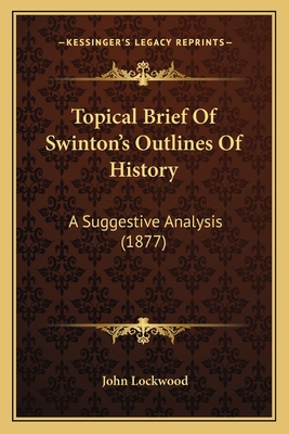 Topical Brief of Swinton's Outlines of History: A Suggestive Analysis (1877) - Lockwood, John