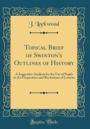 Topical Brief of Swinton's Outlines of History: A Suggestive Analysis for the Use of Pupils in the Preparation and Recitations of Lessons (Classic Reprint)