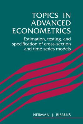 Topics in Advanced Econometrics: Estimation, Testing, and Specification of Cross-Section and Time Series Models - Bierens, Herman J