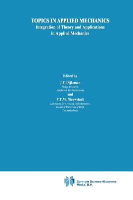 Topics in Applied Mechanics: Integration of Theory and Applications in Applied Mechanics - Dijksman, J F (Editor), and Nieuwstadt, F T (Editor)