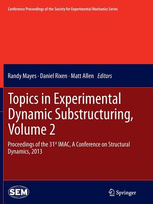 Topics in Experimental Dynamic Substructuring, Volume 2: Proceedings of the 31st IMAC, A Conference on Structural Dynamics, 2013 - Mayes, Randy (Editor), and Rixen, Daniel (Editor), and Allen, Matt (Editor)