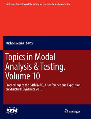 Topics in Modal Analysis & Testing, Volume 10: Proceedings of the 34th Imac, a Conference and Exposition on Structural Dynamics 2016 - Mains, Michael (Editor)