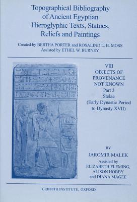 Topographical Bibliography of Ancient Egyptian Hieroglyphic Texts, Statues, Reliefs and Paintings. Volume VIII: Objects of Provenance Not Known. Part III: Stelae (Early Dynastic Period to Dynasty XVII) - Fleming, E, and Hobby, A, and Magee, D